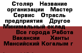 Столяр › Название организации ­ Мастер Сервис › Отрасль предприятия ­ Другое › Минимальный оклад ­ 50 000 - Все города Работа » Вакансии   . Ханты-Мансийский,Когалым г.